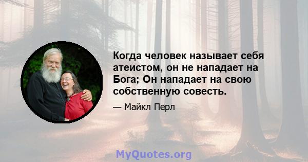 Когда человек называет себя атеистом, он не нападает на Бога; Он нападает на свою собственную совесть.