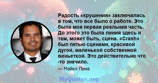 Радость «крушения» заключалась в том, что все было о работе. Это была моя первая реальная часть. До этого это была линия здесь и там, может быть, сцена. «Crash» был пятью сценами, красивой дугой, маленькой собственной