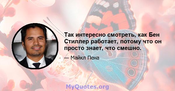 Так интересно смотреть, как Бен Стиллер работает, потому что он просто знает, что смешно.