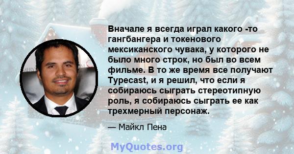 Вначале я всегда играл какого -то гангбангера и токенового мексиканского чувака, у которого не было много строк, но был во всем фильме. В то же время все получают Typecast, и я решил, что если я собираюсь сыграть