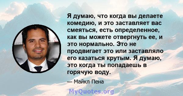 Я думаю, что когда вы делаете комедию, и это заставляет вас смеяться, есть определенное, как вы можете отвергнуть ее, и это нормально. Это не продвигает это или заставляло его казаться крутым. Я думаю, это когда ты