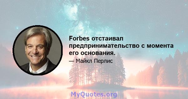 Forbes отстаивал предпринимательство с момента его основания.