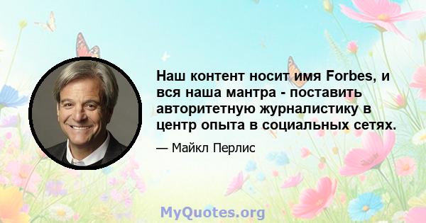 Наш контент носит имя Forbes, и вся наша мантра - поставить авторитетную журналистику в центр опыта в социальных сетях.