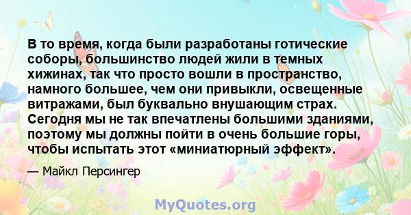 В то время, когда были разработаны готические соборы, большинство людей жили в темных хижинах, так что просто вошли в пространство, намного большее, чем они привыкли, освещенные витражами, был буквально внушающим страх. 