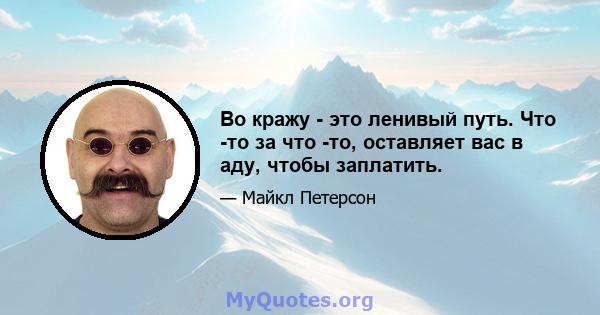 Во кражу - это ленивый путь. Что -то за что -то, оставляет вас в аду, чтобы заплатить.