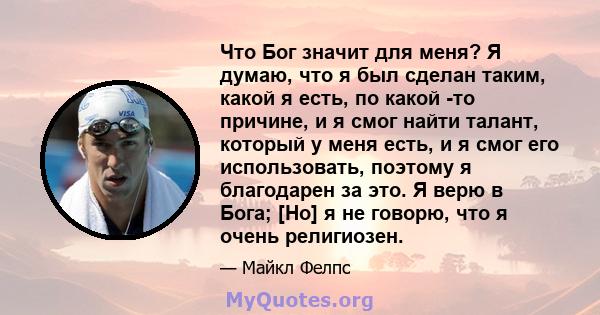 Что Бог значит для меня? Я думаю, что я был сделан таким, какой я есть, по какой -то причине, и я смог найти талант, который у меня есть, и я смог его использовать, поэтому я благодарен за это. Я верю в Бога; [Но] я не