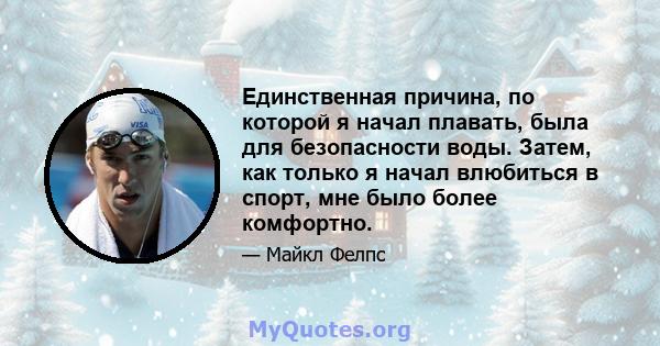 Единственная причина, по которой я начал плавать, была для безопасности воды. Затем, как только я начал влюбиться в спорт, мне было более комфортно.