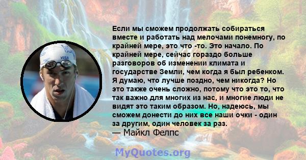 Если мы сможем продолжать собираться вместе и работать над мелочами понемногу, по крайней мере, это что -то. Это начало. По крайней мере, сейчас гораздо больше разговоров об изменении климата и государстве Земли, чем