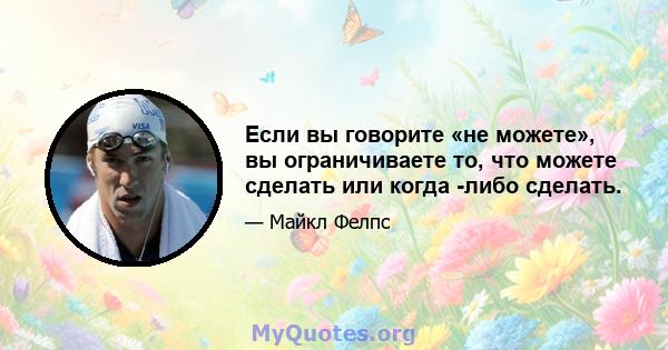 Если вы говорите «не можете», вы ограничиваете то, что можете сделать или когда -либо сделать.