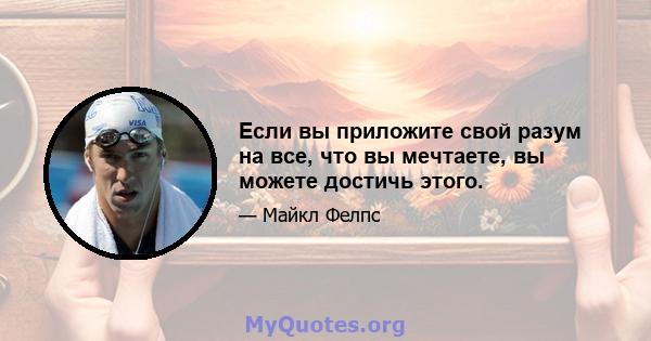 Если вы приложите свой разум на все, что вы мечтаете, вы можете достичь этого.