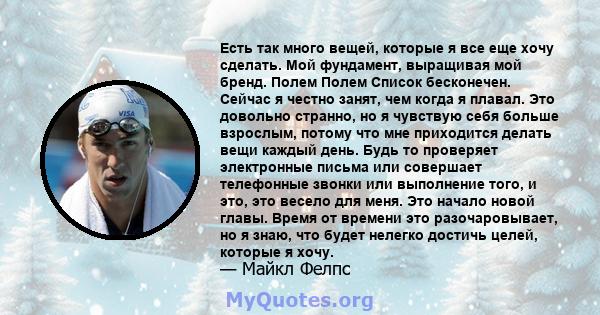 Есть так много вещей, которые я все еще хочу сделать. Мой фундамент, выращивая мой бренд. Полем Полем Список бесконечен. Сейчас я честно занят, чем когда я плавал. Это довольно странно, но я чувствую себя больше