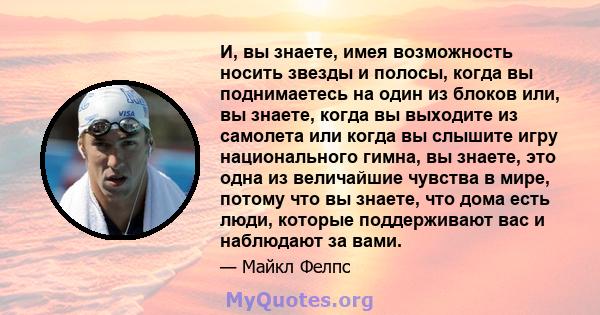 И, вы знаете, имея возможность носить звезды и полосы, когда вы поднимаетесь на один из блоков или, вы знаете, когда вы выходите из самолета или когда вы слышите игру национального гимна, вы знаете, это одна из