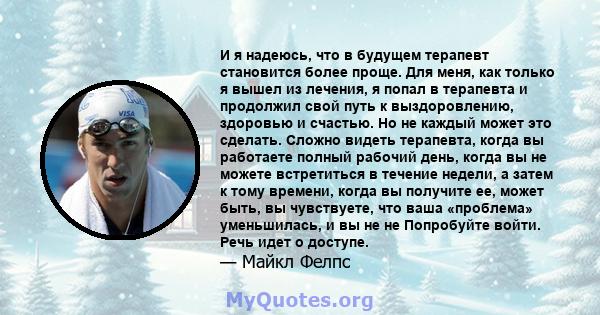 И я надеюсь, что в будущем терапевт становится более проще. Для меня, как только я вышел из лечения, я попал в терапевта и продолжил свой путь к выздоровлению, здоровью и счастью. Но не каждый может это сделать. Сложно