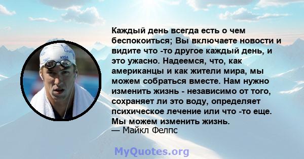 Каждый день всегда есть о чем беспокоиться; Вы включаете новости и видите что -то другое каждый день, и это ужасно. Надеемся, что, как американцы и как жители мира, мы можем собраться вместе. Нам нужно изменить жизнь -