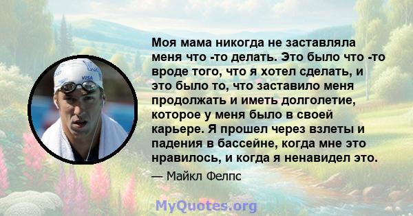 Моя мама никогда не заставляла меня что -то делать. Это было что -то вроде того, что я хотел сделать, и это было то, что заставило меня продолжать и иметь долголетие, которое у меня было в своей карьере. Я прошел через