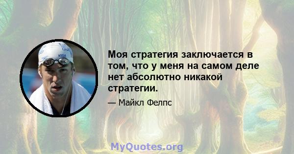 Моя стратегия заключается в том, что у меня на самом деле нет абсолютно никакой стратегии.