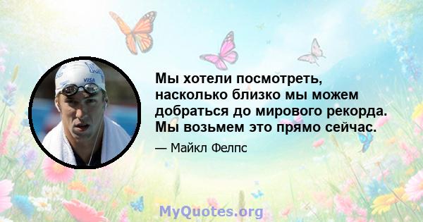 Мы хотели посмотреть, насколько близко мы можем добраться до мирового рекорда. Мы возьмем это прямо сейчас.