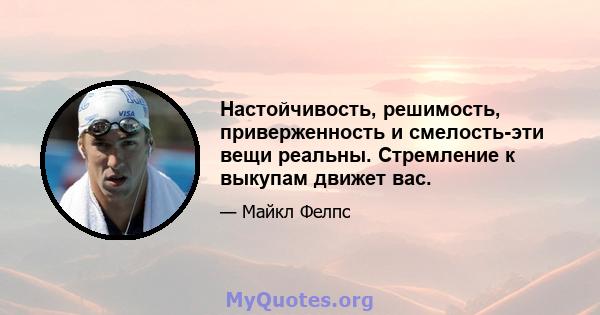 Настойчивость, решимость, приверженность и смелость-эти вещи реальны. Стремление к выкупам движет вас.