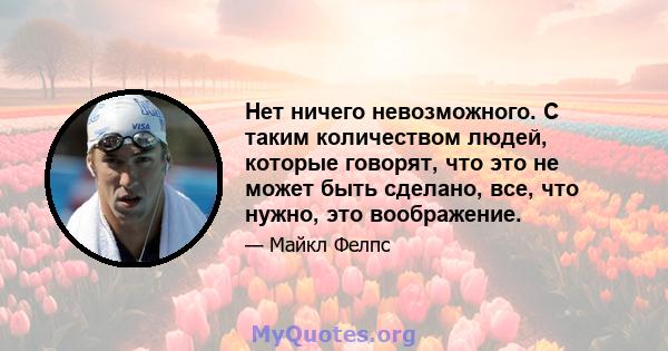 Нет ничего невозможного. С таким количеством людей, которые говорят, что это не может быть сделано, все, что нужно, это воображение.