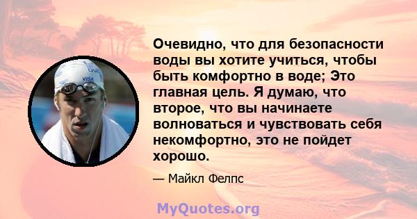 Очевидно, что для безопасности воды вы хотите учиться, чтобы быть комфортно в воде; Это главная цель. Я думаю, что второе, что вы начинаете волноваться и чувствовать себя некомфортно, это не пойдет хорошо.