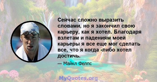 Сейчас сложно выразить словами, но я закончил свою карьеру, как я хотел. Благодаря взлетам и падениям моей карьеры я все еще мог сделать все, что я когда -либо хотел достичь.