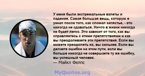 У меня были экстремальные взлеты и падения. Самая большая вещь, которую я узнал после того, как сломал запястье, - это никогда не сдаваться. Ничто в жизни никогда не будет легко. Это зависит от того, как вы справляетесь 