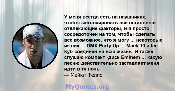 У меня всегда есть на наушниках, чтобы заблокировать все остальные отвлекающие факторы, и я просто сосредоточен на том, чтобы сделать все возможное, что я могу ... некоторые из них ... DMX Party Up ... Mack 10 и Ice Куб 