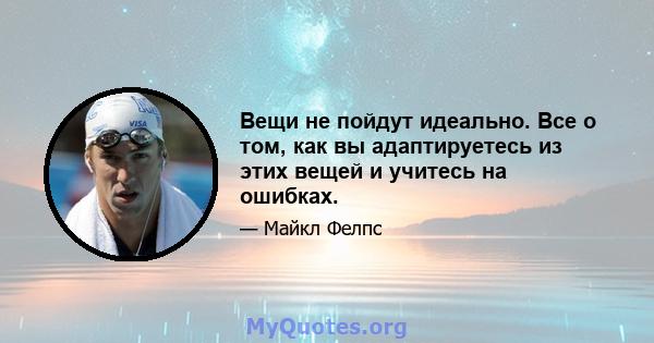 Вещи не пойдут идеально. Все о том, как вы адаптируетесь из этих вещей и учитесь на ошибках.