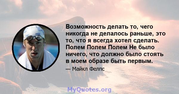 Возможность делать то, чего никогда не делалось раньше, это то, что я всегда хотел сделать. Полем Полем Полем Не было ничего, что должно было стоять в моем образе быть первым.