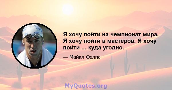 Я хочу пойти на чемпионат мира. Я хочу пойти в мастеров. Я хочу пойти ... куда угодно.