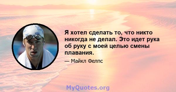 Я хотел сделать то, что никто никогда не делал. Это идет рука об руку с моей целью смены плавания.