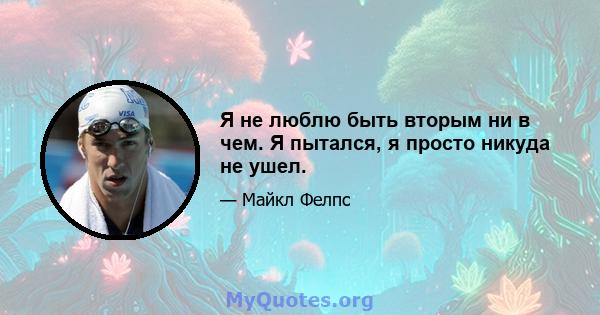 Я не люблю быть вторым ни в чем. Я пытался, я просто никуда не ушел.