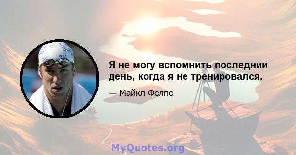 Я не могу вспомнить последний день, когда я не тренировался.