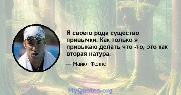 Я своего рода существо привычки. Как только я привыкаю делать что -то, это как вторая натура.