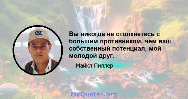 Вы никогда не столкнетесь с большим противником, чем ваш собственный потенциал, мой молодой друг.