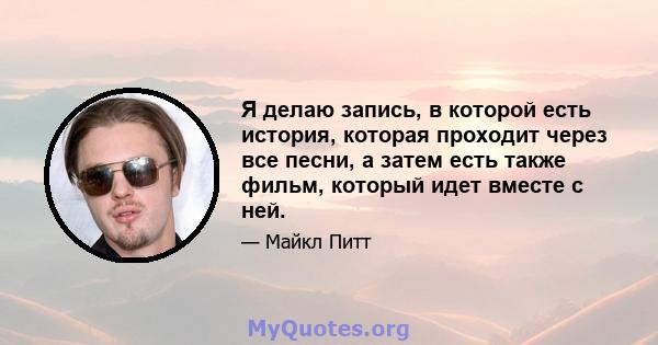 Я делаю запись, в которой есть история, которая проходит через все песни, а затем есть также фильм, который идет вместе с ней.