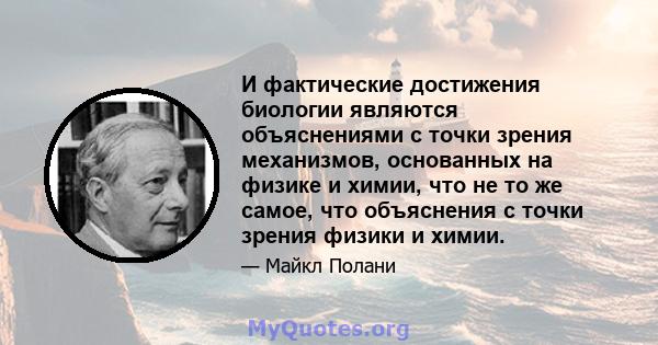 И фактические достижения биологии являются объяснениями с точки зрения механизмов, основанных на физике и химии, что не то же самое, что объяснения с точки зрения физики и химии.