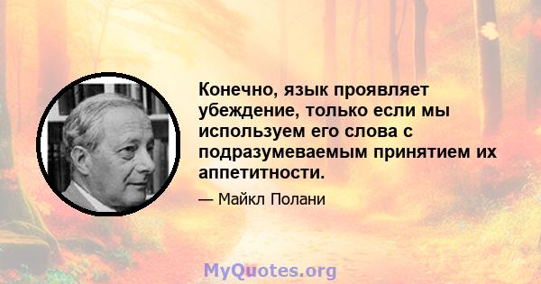 Конечно, язык проявляет убеждение, только если мы используем его слова с подразумеваемым принятием их аппетитности.