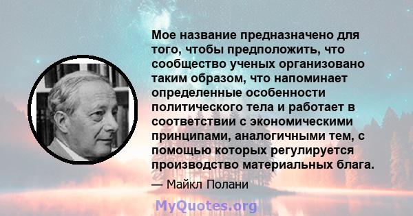 Мое название предназначено для того, чтобы предположить, что сообщество ученых организовано таким образом, что напоминает определенные особенности политического тела и работает в соответствии с экономическими