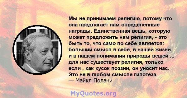 Мы не принимаем религию, потому что она предлагает нам определенные награды. Единственная вещь, которую может предложить нам религия, - это быть то, что само по себе является: больший смысл в себе, в нашей жизни и в