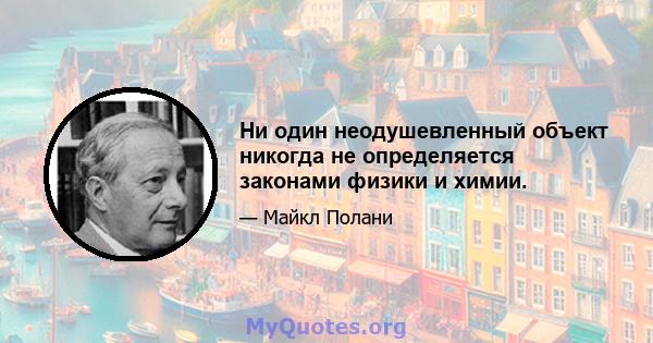 Ни один неодушевленный объект никогда не определяется законами физики и химии.