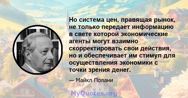 Но система цен, правящая рынок, не только передает информацию в свете которой экономические агенты могут взаимно скорректировать свои действия, но и обеспечивает им стимул для осуществления экономики с точки зрения