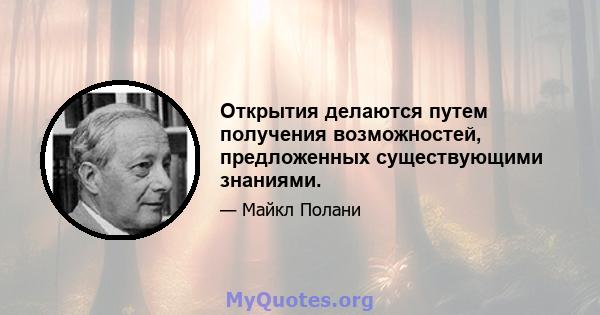 Открытия делаются путем получения возможностей, предложенных существующими знаниями.