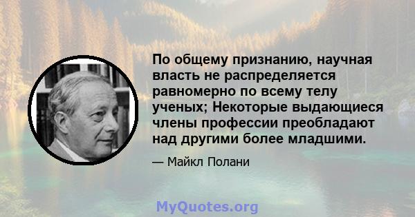 По общему признанию, научная власть не распределяется равномерно по всему телу ученых; Некоторые выдающиеся члены профессии преобладают над другими более младшими.