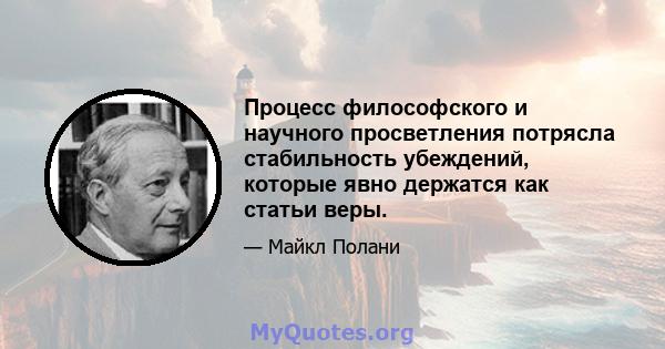 Процесс философского и научного просветления потрясла стабильность убеждений, которые явно держатся как статьи веры.