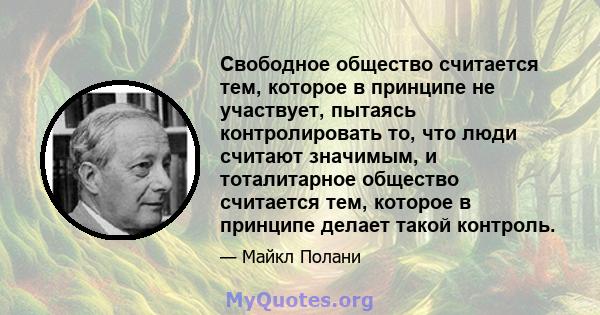 Свободное общество считается тем, которое в принципе не участвует, пытаясь контролировать то, что люди считают значимым, и тоталитарное общество считается тем, которое в принципе делает такой контроль.