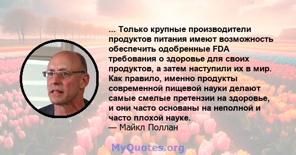 ... Только крупные производители продуктов питания имеют возможность обеспечить одобренные FDA требования о здоровье для своих продуктов, а затем наступили их в мир. Как правило, именно продукты современной пищевой