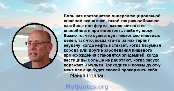 Большая достоинство диверсифицированной пищевой экономики, такой как разнообразное пастбище или ферма, заключается в ее способности противостоять любому шоку. Важно то, что существует несколько пищевых цепей, так что,