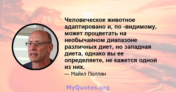 Человеческое животное адаптировано и, по -видимому, может процветать на необычайном диапазоне различных диет, но западная диета, однако вы ее определяете, не кажется одной из них.