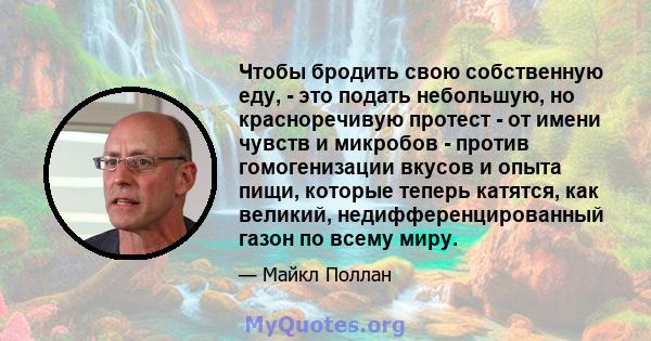 Чтобы бродить свою собственную еду, - это подать небольшую, но красноречивую протест - от имени чувств и микробов - против гомогенизации вкусов и опыта пищи, которые теперь катятся, как великий, недифференцированный